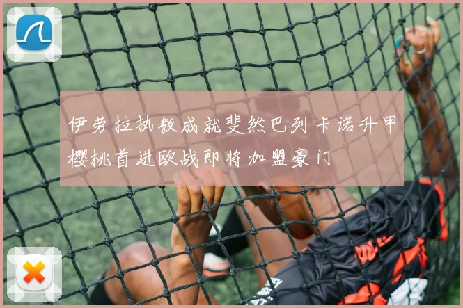 伊劳拉执教成就斐然巴列卡诺升甲樱桃首进欧战即将加盟豪门