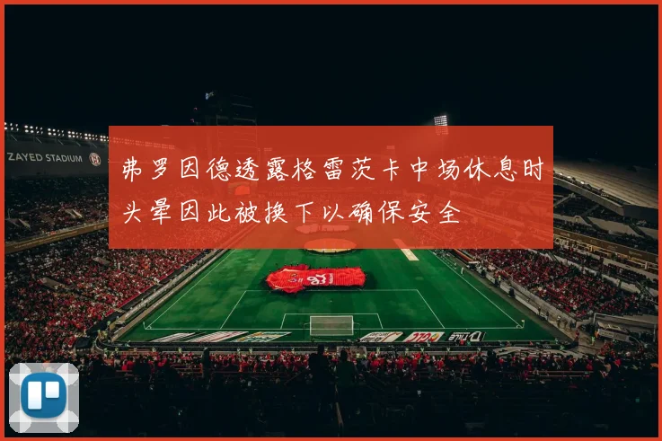 弗罗因德透露格雷茨卡中场休息时头晕因此被换下以确保安全