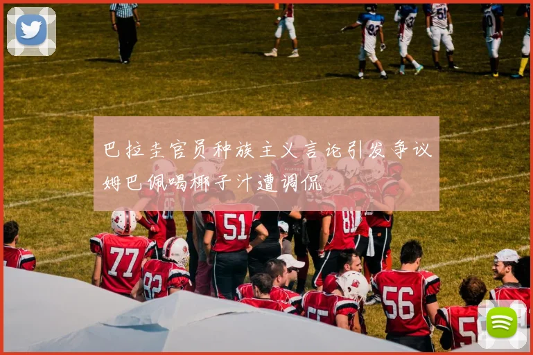 巴拉圭官员种族主义言论引发争议姆巴佩喝椰子汁遭调侃