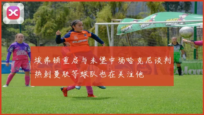 埃弗顿重启与米堡中场哈克尼谈判热刺曼联等球队也在关注他
