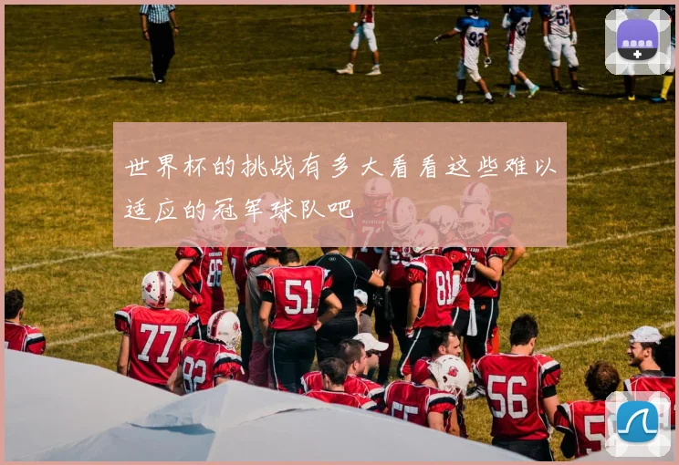 世界杯的挑战有多大看看这些难以适应的冠军球队吧