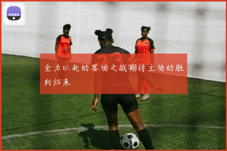 全力以赴的客场之战期待主场的胜利归来