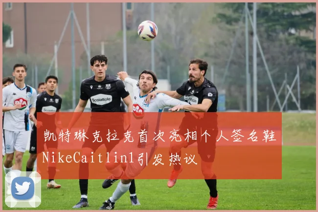 凯特琳克拉克首次亮相个人签名鞋NikeCaitlin1引发热议