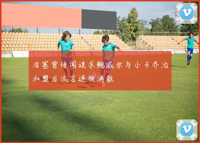活塞曾传闻追求鲍威尔与小卡乔治加盟后流言逐渐消散