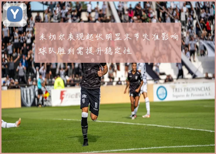 米切尔表现起伏明显末节失准影响球队胜利需提升稳定性