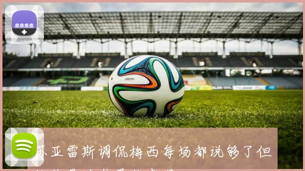 苏亚雷斯调侃梅西每场都说够了但他总是追求最佳表现