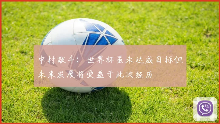 中村敬斗：世界杯虽未达成目标但未来发展将受益于此次经历