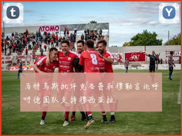 马特乌斯批评克洛普和穆勒言论呼吁德国队支持穆西亚拉