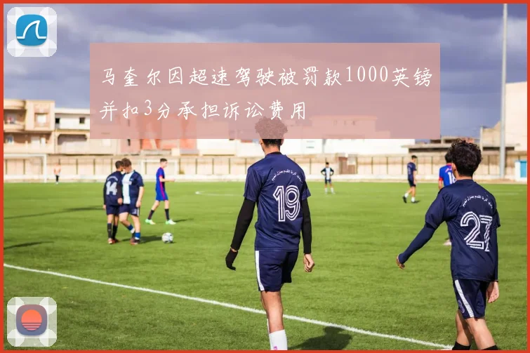 马奎尔因超速驾驶被罚款1000英镑并扣3分承担诉讼费用
