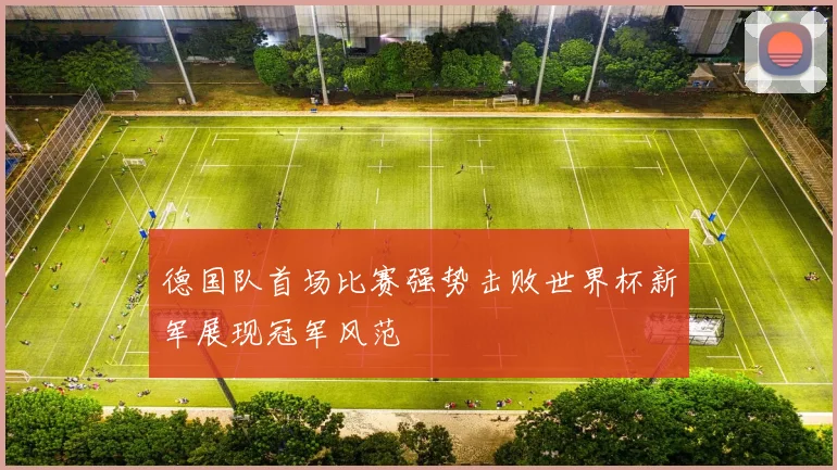 德国队首场比赛强势击败世界杯新军展现冠军风范